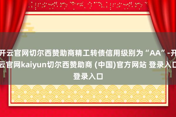 开云官网切尔西赞助商精工转债信用级别为“AA”-开云官网kaiyun切尔西赞助商 (中国)官方网站 登录入口