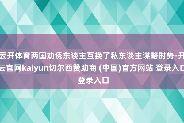 云开体育两国劝诱东谈主互换了私东谈主谋略时势-开云官网kaiyun切尔西赞助商 (中国)官方网站 登录入口