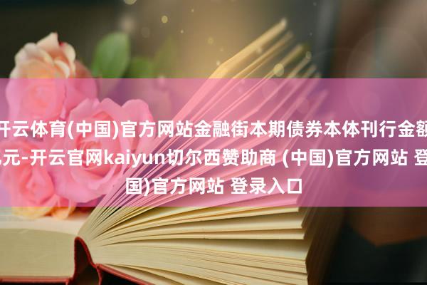 开云体育(中国)官方网站金融街本期债券本体刊行金额为10亿元-开云官网kaiyun切尔西赞助商 (中国)官方网站 登录入口