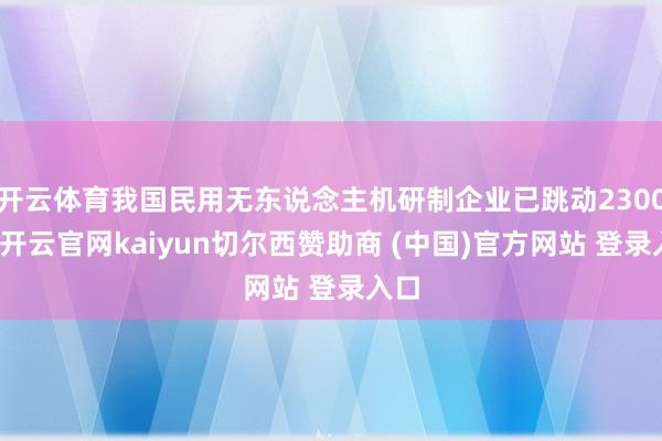 开云体育我国民用无东说念主机研制企业已跳动2300家-开云官网kaiyun切尔西赞助商 (中国)官方网站 登录入口