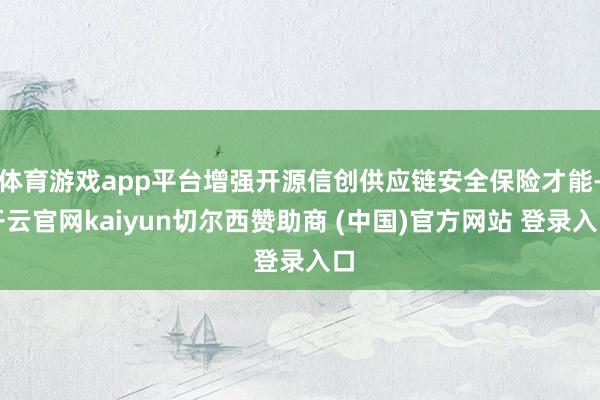 体育游戏app平台增强开源信创供应链安全保险才能-开云官网kaiyun切尔西赞助商 (中国)官方网站 登录入口