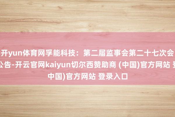 开yun体育网孚能科技：第二届监事会第二十七次会议方案公告-开云官网kaiyun切尔西赞助商 (中国)官方网站 登录入口