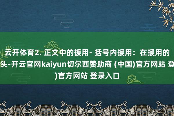 云开体育2. 正文中的援用- 括号内援用：在援用的句子后头-开云官网kaiyun切尔西赞助商 (中国)官方网站 登录入口