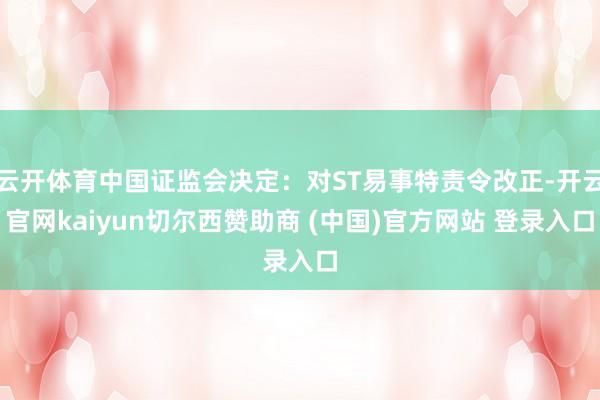 云开体育中国证监会决定：对ST易事特责令改正-开云官网kaiyun切尔西赞助商 (中国)官方网站 登录入口