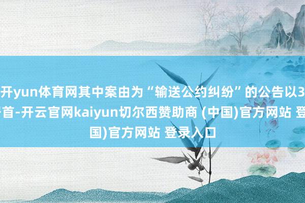 开yun体育网其中案由为“输送公约纠纷”的公告以327则居首-开云官网kaiyun切尔西赞助商 (中国)官方网站 登录入口