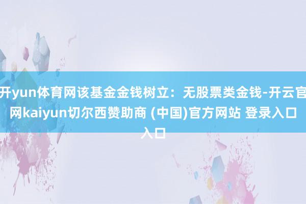 开yun体育网该基金金钱树立：无股票类金钱-开云官网kaiyun切尔西赞助商 (中国)官方网站 登录入口