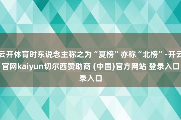 云开体育时东说念主称之为“夏榜”亦称“北榜”-开云官网kaiyun切尔西赞助商 (中国)官方网站 登录入口