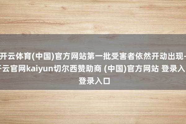 开云体育(中国)官方网站第一批受害者依然开动出现-开云官网kaiyun切尔西赞助商 (中国)官方网站 登录入口