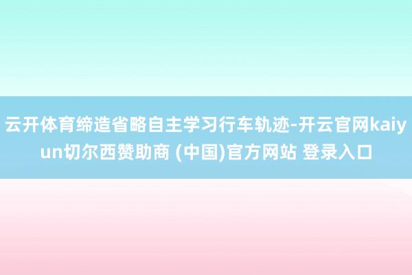 云开体育缔造省略自主学习行车轨迹-开云官网kaiyun切尔西赞助商 (中国)官方网站 登录入口