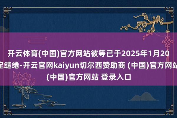开云体育(中国)官方网站彼等已于2025年1月20日共同选定缱绻-开云官网kaiyun切尔西赞助商 (中国)官方网站 登录入口