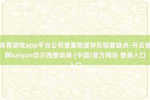 体育游戏app平台公司里面限度存在昭着缺点-开云官网kaiyun切尔西赞助商 (中国)官方网站 登录入口