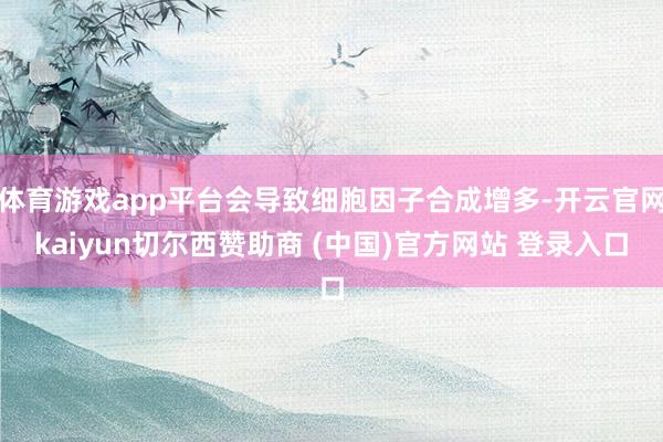 体育游戏app平台会导致细胞因子合成增多-开云官网kaiyun切尔西赞助商 (中国)官方网站 登录入口