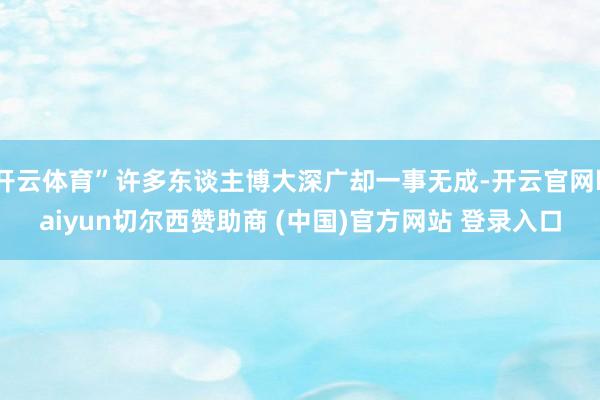 开云体育”许多东谈主博大深广却一事无成-开云官网kaiyun切尔西赞助商 (中国)官方网站 登录入口