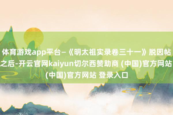 体育游戏app平台—《明太祖实录卷三十一》脱因帖木儿败了之后-开云官网kaiyun切尔西赞助商 (中国)官方网站 登录入口