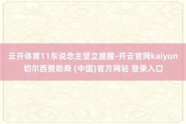 云开体育11东说念主竖立提醒-开云官网kaiyun切尔西赞助商 (中国)官方网站 登录入口