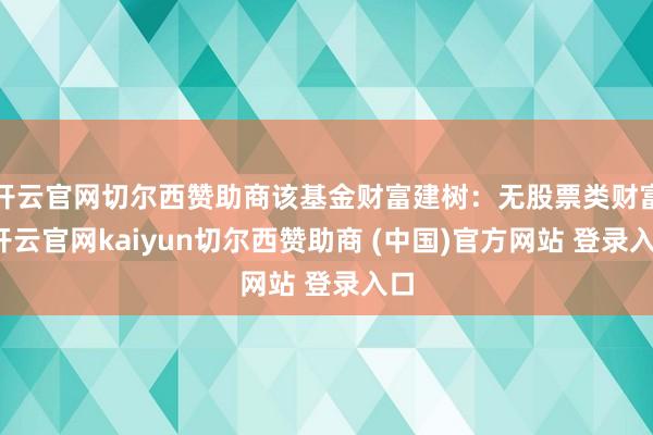 开云官网切尔西赞助商该基金财富建树：无股票类财富-开云官网kaiyun切尔西赞助商 (中国)官方网站 登录入口
