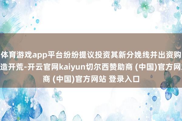 体育游戏app平台纷纷提议投资其新分娩线并出资购买立志的制造开荒-开云官网kaiyun切尔西赞助商 (中国)官方网站 登录入口