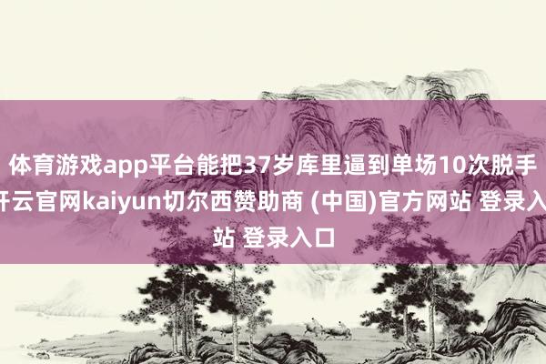 体育游戏app平台能把37岁库里逼到单场10次脱手-开云官网kaiyun切尔西赞助商 (中国)官方网站 登录入口