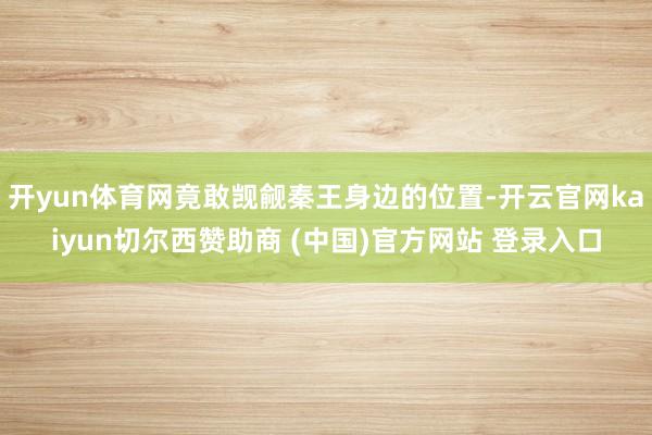 开yun体育网竟敢觊觎秦王身边的位置-开云官网kaiyun切尔西赞助商 (中国)官方网站 登录入口
