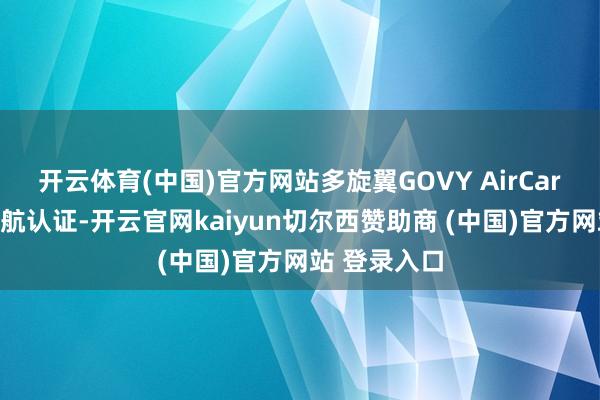 开云体育(中国)官方网站多旋翼GOVY AirCar一经开动适航认证-开云官网kaiyun切尔西赞助商 (中国)官方网站 登录入口
