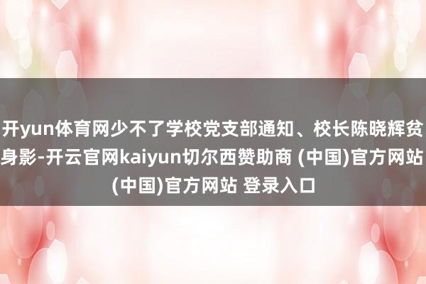开yun体育网少不了学校党支部通知、校长陈晓辉贫窭付出的身影-开云官网kaiyun切尔西赞助商 (中国)官方网站 登录入口