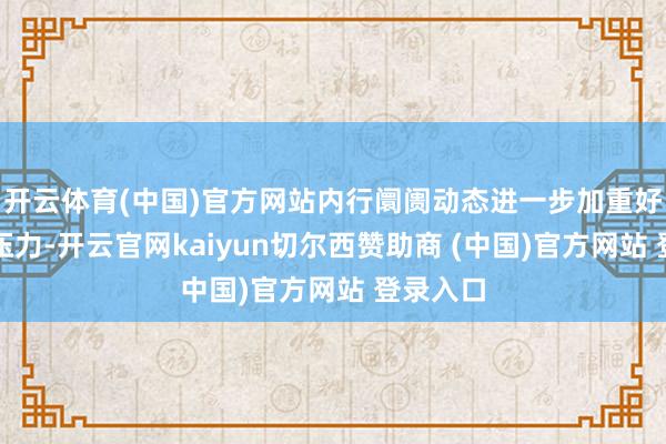 开云体育(中国)官方网站内行阛阓动态进一步加重好意思债压力-开云官网kaiyun切尔西赞助商 (中国)官方网站 登录入口
