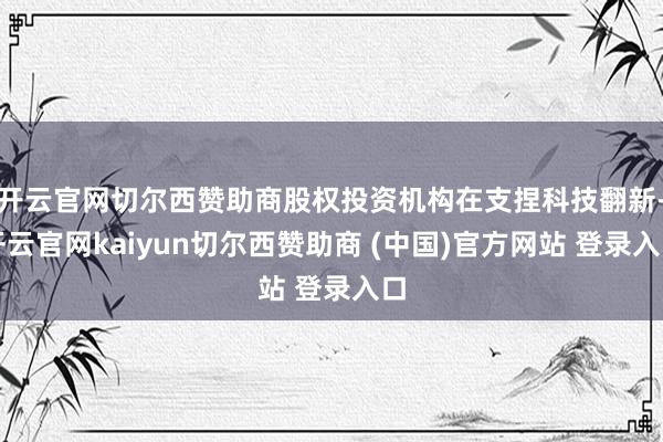 开云官网切尔西赞助商股权投资机构在支捏科技翻新-开云官网kaiyun切尔西赞助商 (中国)官方网站 登录入口
