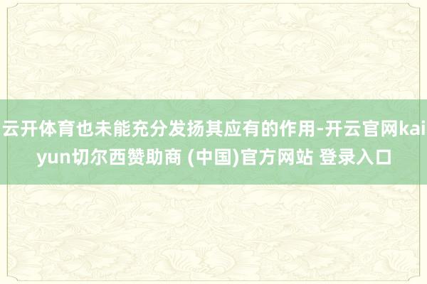 云开体育也未能充分发扬其应有的作用-开云官网kaiyun切尔西赞助商 (中国)官方网站 登录入口