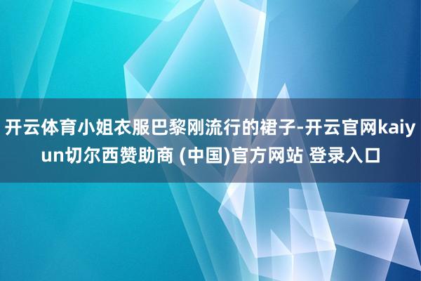 开云体育小姐衣服巴黎刚流行的裙子-开云官网kaiyun切尔西赞助商 (中国)官方网站 登录入口