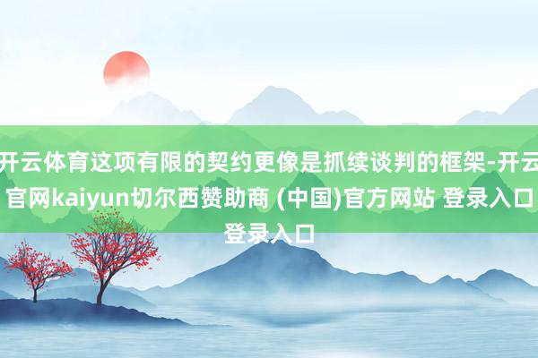 开云体育这项有限的契约更像是抓续谈判的框架-开云官网kaiyun切尔西赞助商 (中国)官方网站 登录入口