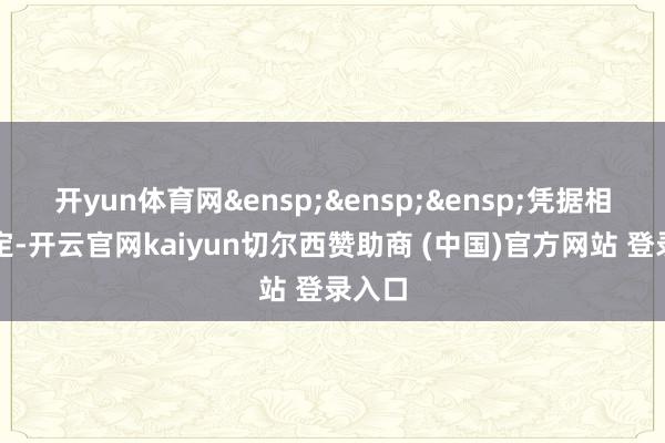 开yun体育网&ensp;&ensp;&ensp;凭据相干限定-开云官网kaiyun切尔西赞助商 (中国)官方网站 登录入口