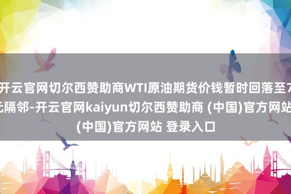 开云官网切尔西赞助商WTI原油期货价钱暂时回落至72好意思元隔邻-开云官网kaiyun切尔西赞助商 (中国)官方网站 登录入口