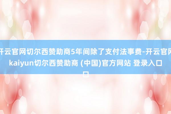 开云官网切尔西赞助商5年间除了支付法事费-开云官网kaiyun切尔西赞助商 (中国)官方网站 登录入口