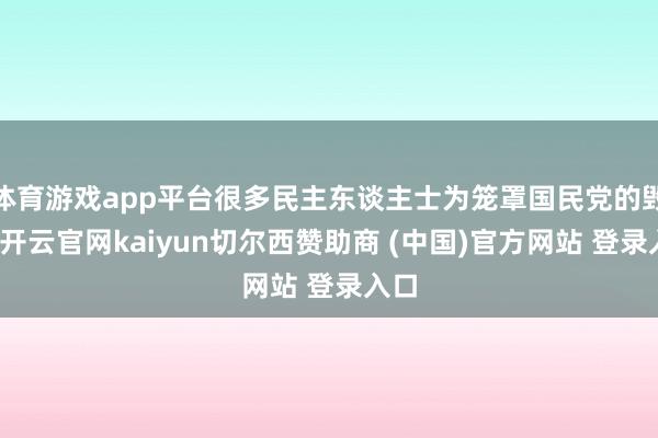 体育游戏app平台很多民主东谈主士为笼罩国民党的毁坏-开云官网kaiyun切尔西赞助商 (中国)官方网站 登录入口