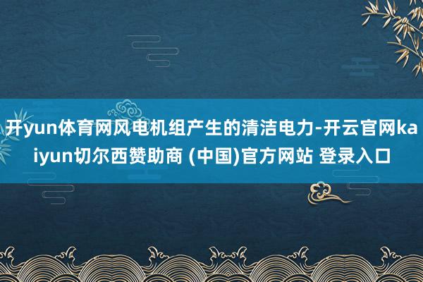 开yun体育网风电机组产生的清洁电力-开云官网kaiyun切尔西赞助商 (中国)官方网站 登录入口