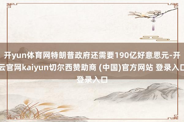 开yun体育网特朗普政府还需要190亿好意思元-开云官网kaiyun切尔西赞助商 (中国)官方网站 登录入口