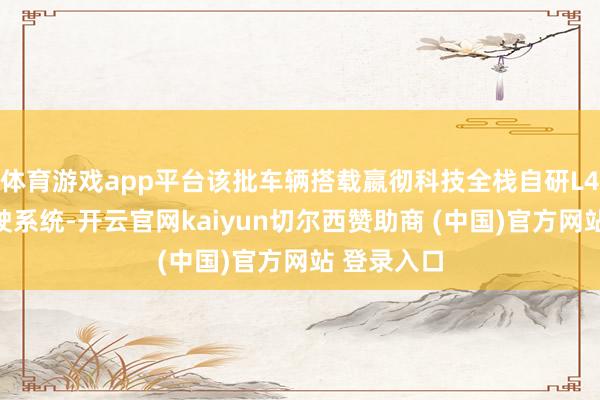 体育游戏app平台该批车辆搭载嬴彻科技全栈自研L4级自动驾驶系统-开云官网kaiyun切尔西赞助商 (中国)官方网站 登录入口