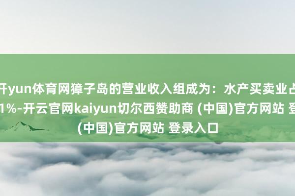 开yun体育网獐子岛的营业收入组成为：水产买卖业占比44.01%-开云官网kaiyun切尔西赞助商 (中国)官方网站 登录入口