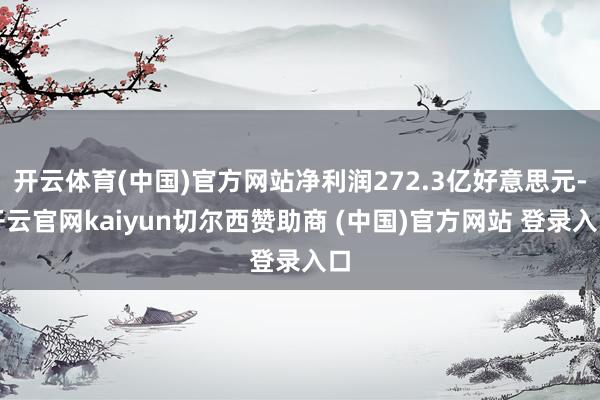 开云体育(中国)官方网站净利润272.3亿好意思元-开云官网kaiyun切尔西赞助商 (中国)官方网站 登录入口
