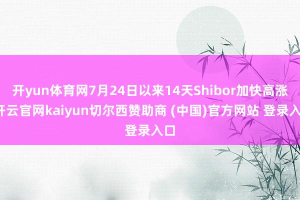 开yun体育网7月24日以来14天Shibor加快高涨-开云官网kaiyun切尔西赞助商 (中国)官方网站 登录入口