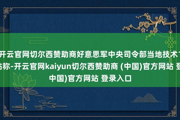 开云官网切尔西赞助商好意思军中央司令部当地技术19日发帖称-开云官网kaiyun切尔西赞助商 (中国)官方网站 登录入口