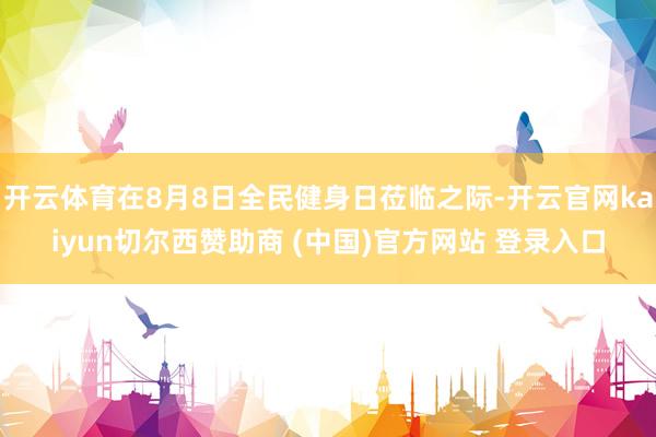开云体育在8月8日全民健身日莅临之际-开云官网kaiyun切尔西赞助商 (中国)官方网站 登录入口