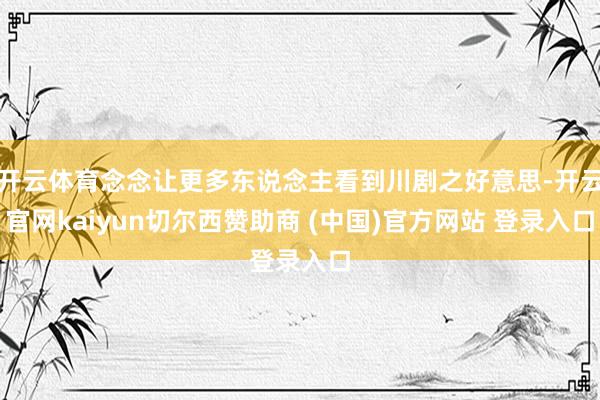 开云体育念念让更多东说念主看到川剧之好意思-开云官网kaiyun切尔西赞助商 (中国)官方网站 登录入口